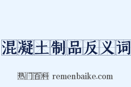 混凝土制品反义词是什么意思的图片